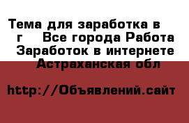 Тема для заработка в 2016 г. - Все города Работа » Заработок в интернете   . Астраханская обл.